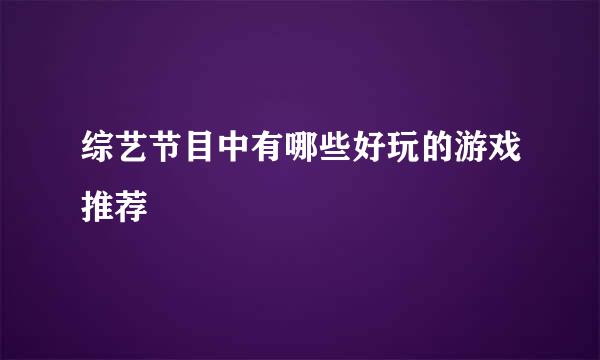 综艺节目中有哪些好玩的游戏推荐