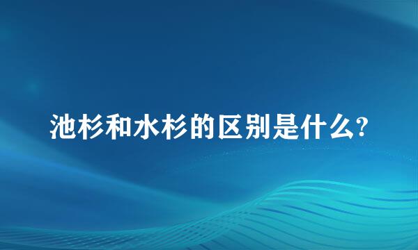 池杉和水杉的区别是什么?