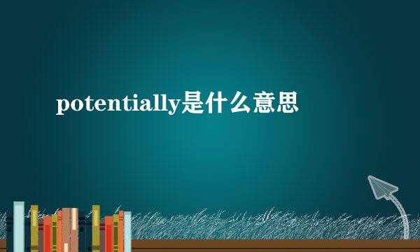 potentially是什么意思