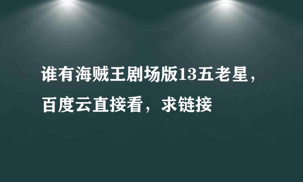 谁有海贼王剧场版13五老星，百度云直接看，求链接