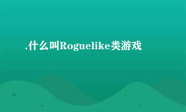 .什么叫Roguelike类游戏