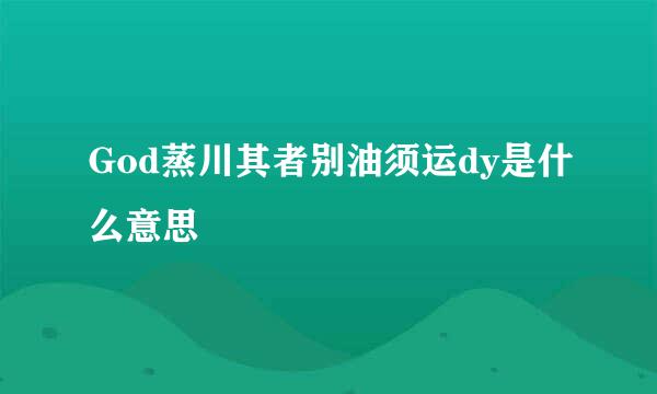 God蒸川其者别油须运dy是什么意思