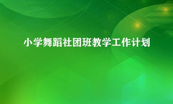 小学舞蹈社团班教学工作计划