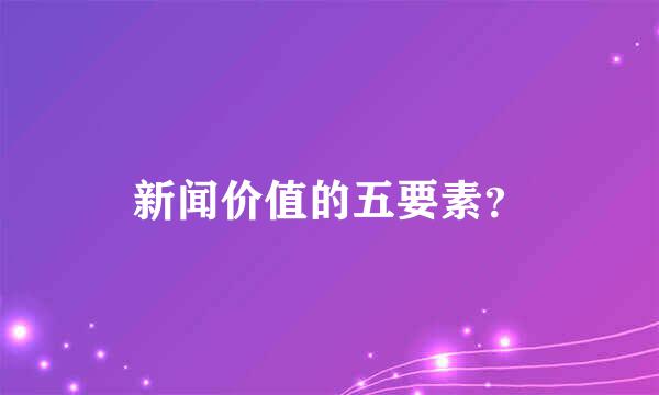 新闻价值的五要素？