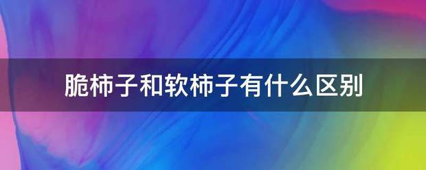 脆柿京设吸直子和软柿子有什么区别