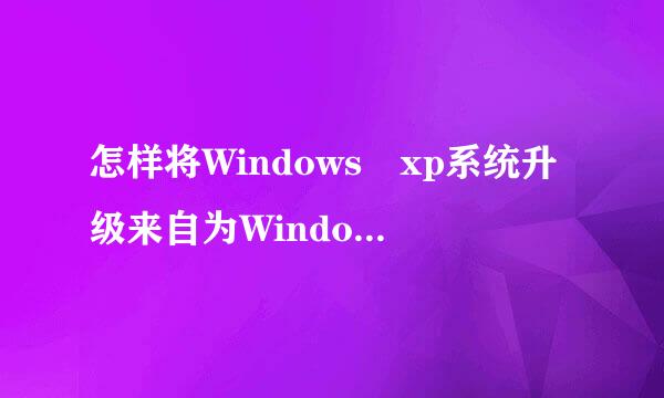 怎样将Windows xp系统升级来自为Windows Vista