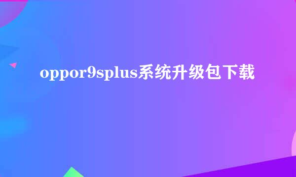 oppor9splus系统升级包下载