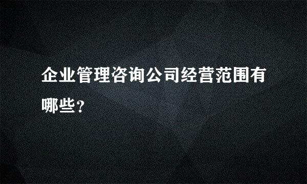 企业管理咨询公司经营范围有哪些？