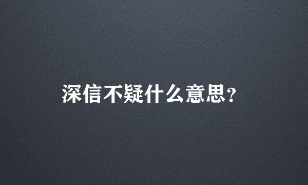 深信不疑什么意思？