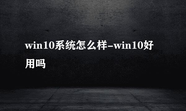 win10系统怎么样-win10好用吗