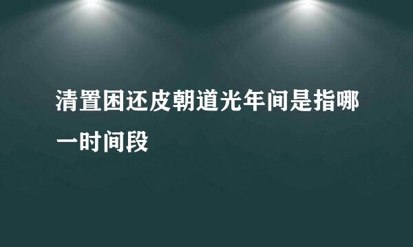 清置困还皮朝道光年间是指哪一时间段