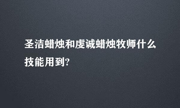 圣洁蜡烛和虔诚蜡烛牧师什么技能用到?