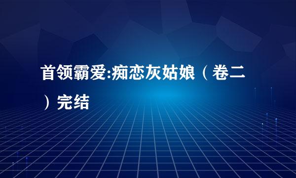 首领霸爱:痴恋灰姑娘（卷二）完结