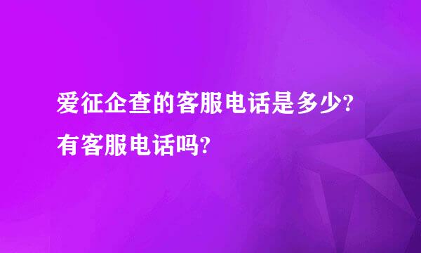 爱征企查的客服电话是多少?有客服电话吗?