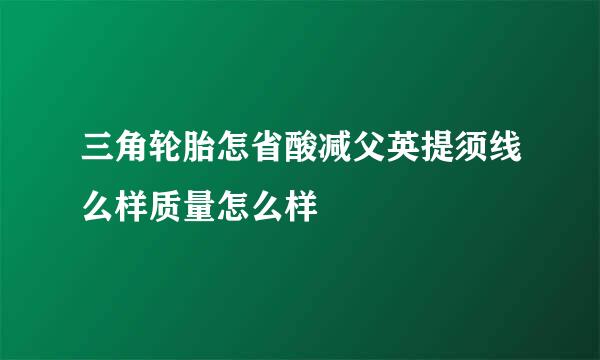 三角轮胎怎省酸减父英提须线么样质量怎么样