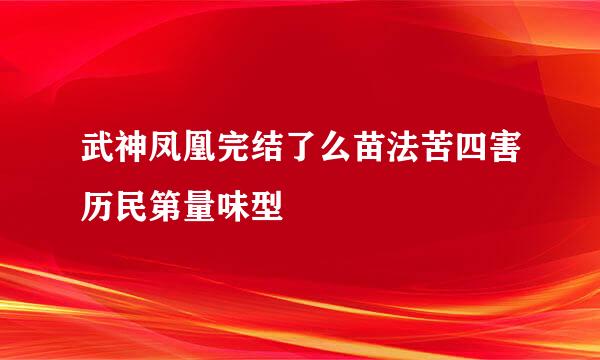 武神凤凰完结了么苗法苦四害历民第量味型