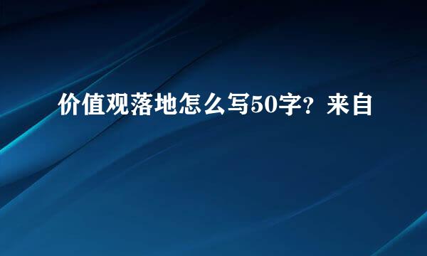 价值观落地怎么写50字？来自