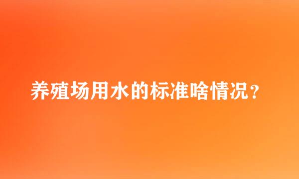 养殖场用水的标准啥情况？