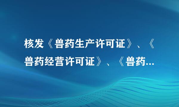 核发《兽药生产许可证》、《兽药经营许可证》、《兽药制剂许可证》管理办法