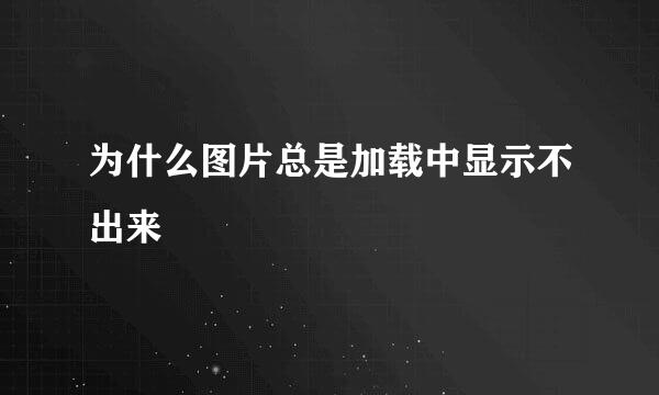 为什么图片总是加载中显示不出来