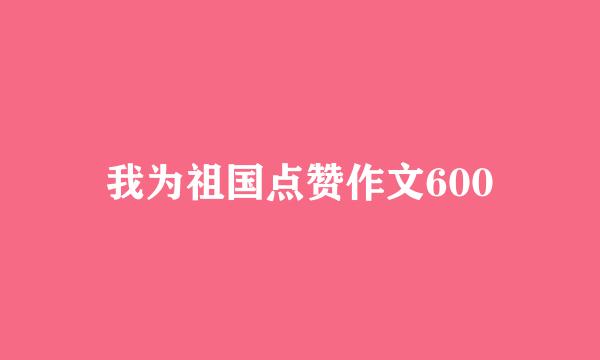 我为祖国点赞作文600