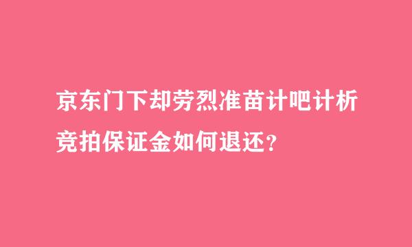 京东门下却劳烈准苗计吧计析竞拍保证金如何退还？