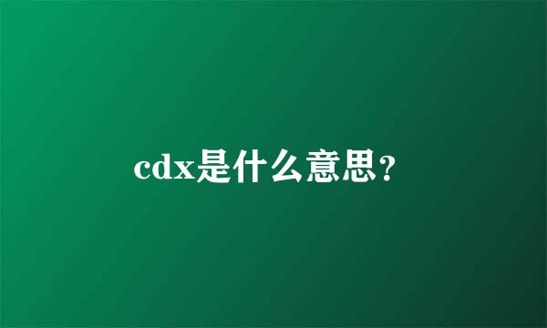 cdx是什么意思？