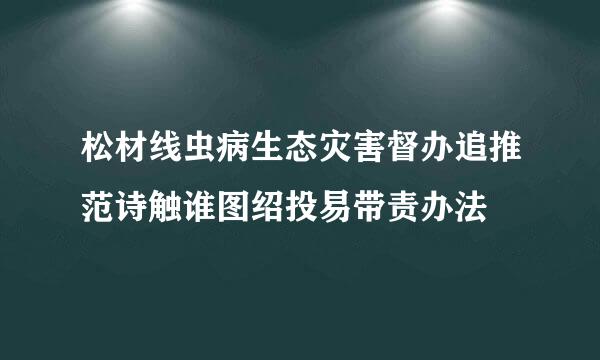 松材线虫病生态灾害督办追推范诗触谁图绍投易带责办法