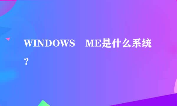 WINDOWS ME是什么系统？