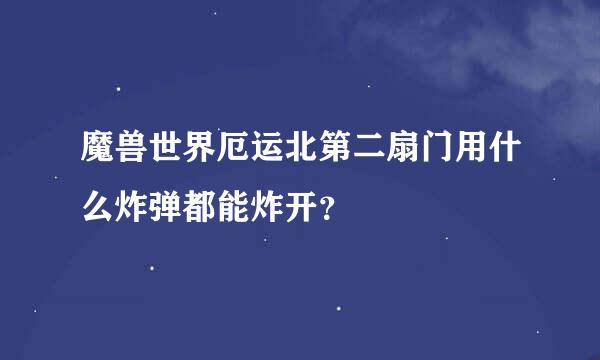 魔兽世界厄运北第二扇门用什么炸弹都能炸开？