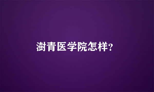 澍青医学院怎样？