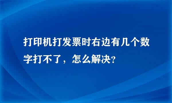 打印机打发票时右边有几个数字打不了，怎么解决？