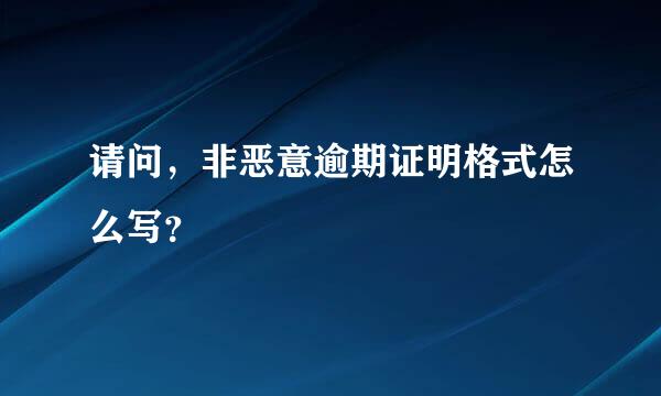 请问，非恶意逾期证明格式怎么写？