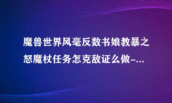 魔兽世界风毫反数书娘教暴之怒魔杖任务怎克敌证么做-风暴之怒魔杖任务流程