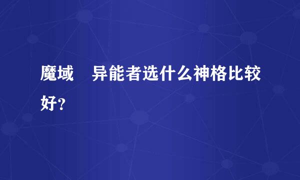 魔域 异能者选什么神格比较好？