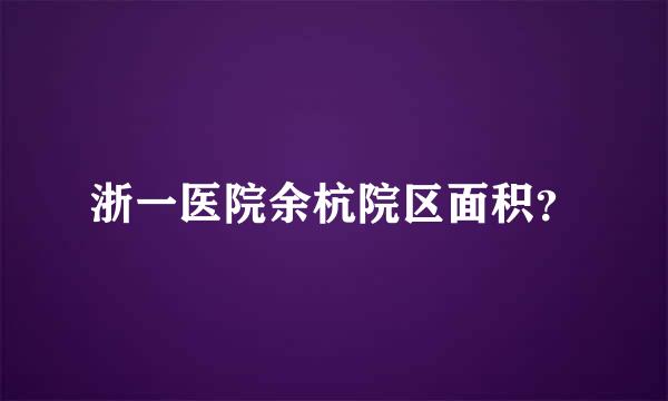 浙一医院余杭院区面积？