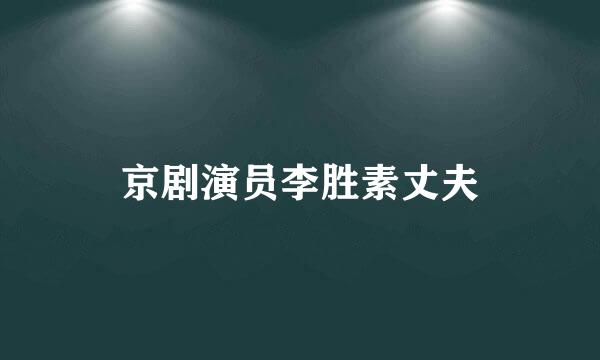 京剧演员李胜素丈夫