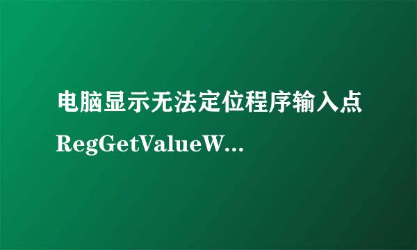 电脑显示无法定位程序输入点RegGetValueW于动态链接库ADVAPT32.d11上怎么办？