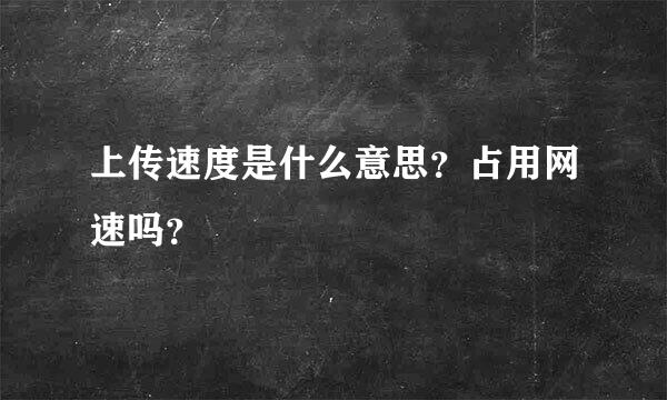 上传速度是什么意思？占用网速吗？