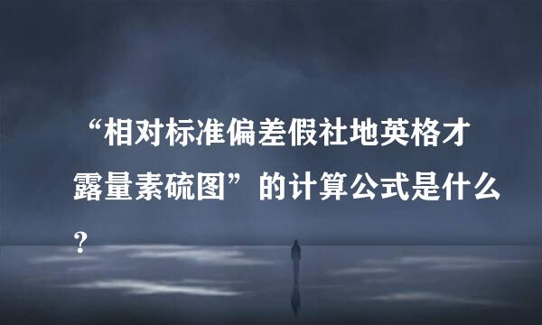 “相对标准偏差假社地英格才露量素硫图”的计算公式是什么？