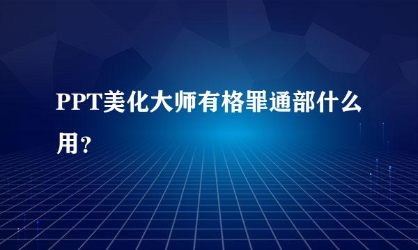 PPT美化大师有格罪通部什么用？