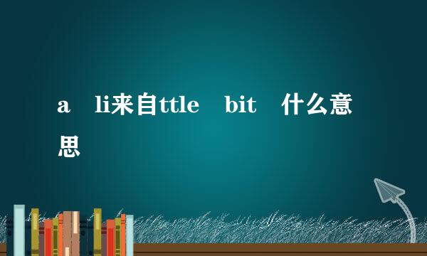 a li来自ttle bit 什么意思