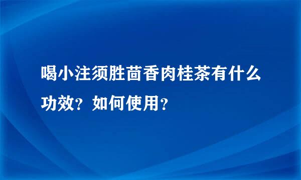 喝小注须胜茴香肉桂茶有什么功效？如何使用？