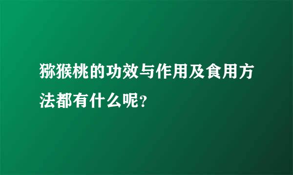 猕猴桃的功效与作用及食用方法都有什么呢？