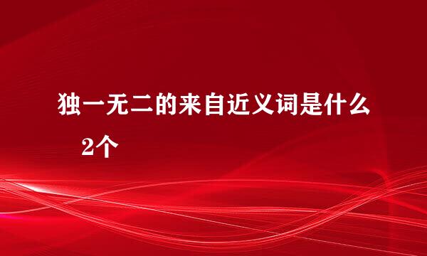 独一无二的来自近义词是什么 2个