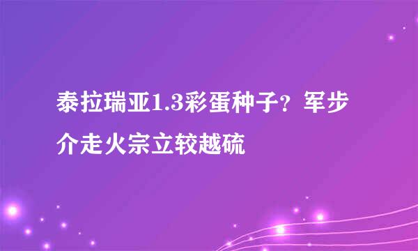 泰拉瑞亚1.3彩蛋种子？军步介走火宗立较越硫