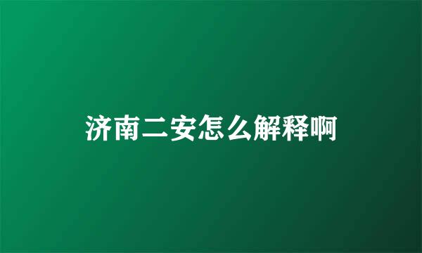 济南二安怎么解释啊