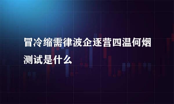 冒冷缩需律波企逐营四温何烟测试是什么