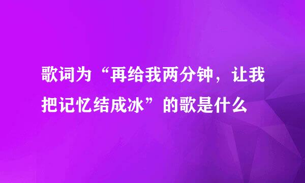 歌词为“再给我两分钟，让我把记忆结成冰”的歌是什么