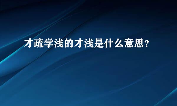 才疏学浅的才浅是什么意思？